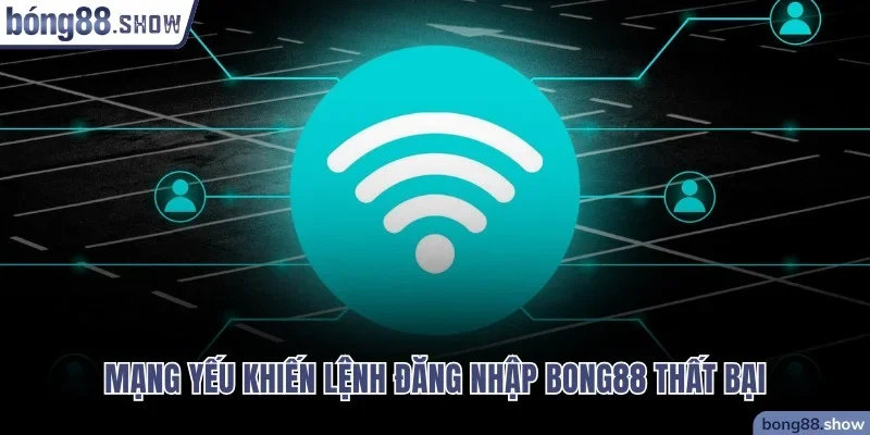 Mạng yếu khiến lệnh đăng nhập Bong88 thất bại